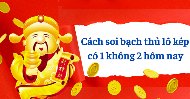 Cách soi cầu bạch thủ lô kép có 1 không 2 hôm nay